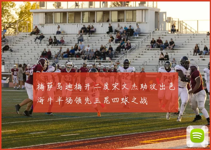 梅萨乌迪梅开二度宋文杰助攻出色海牛半场领先玉昆四球之战