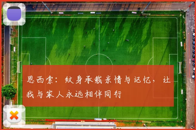 恩西索：纹身承载亲情与记忆，让我与家人永远相伴同行