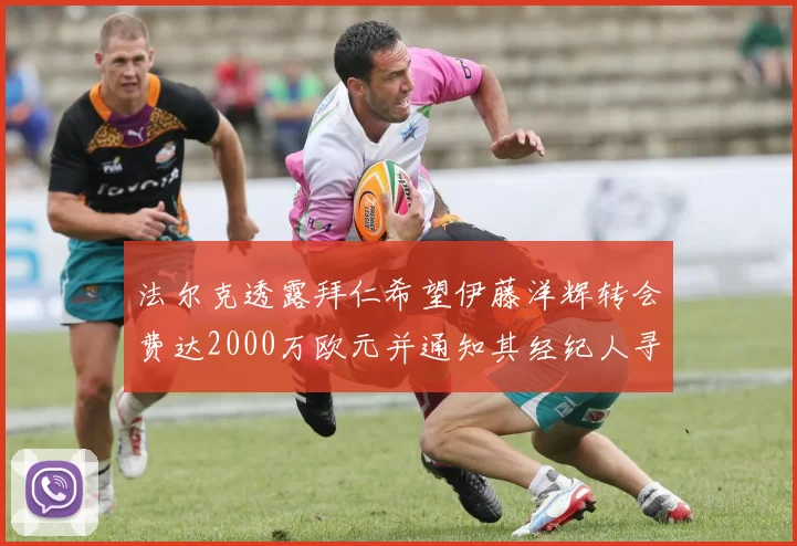 法尔克透露拜仁希望伊藤洋辉转会费达2000万欧元并通知其经纪人寻找新东家