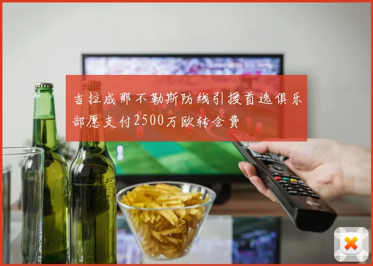吉拉成那不勒斯防线引援首选俱乐部愿支付2500万欧转会费