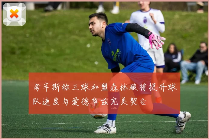 考辛斯称三球加盟森林狼将提升球队速度与爱德华兹完美契合