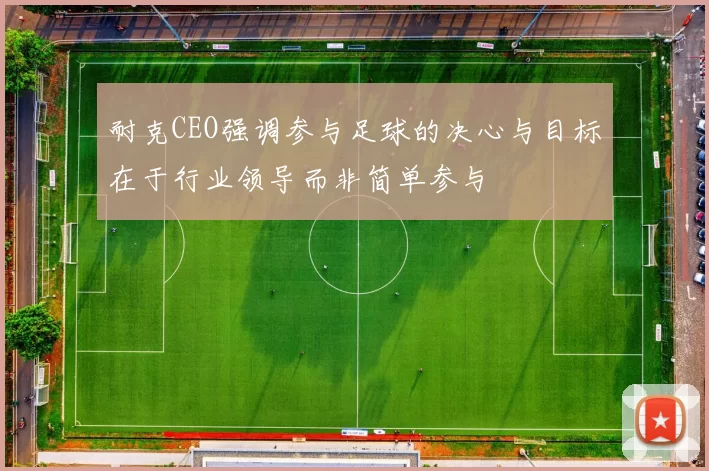 耐克CEO强调参与足球的决心与目标在于行业领导而非简单参与