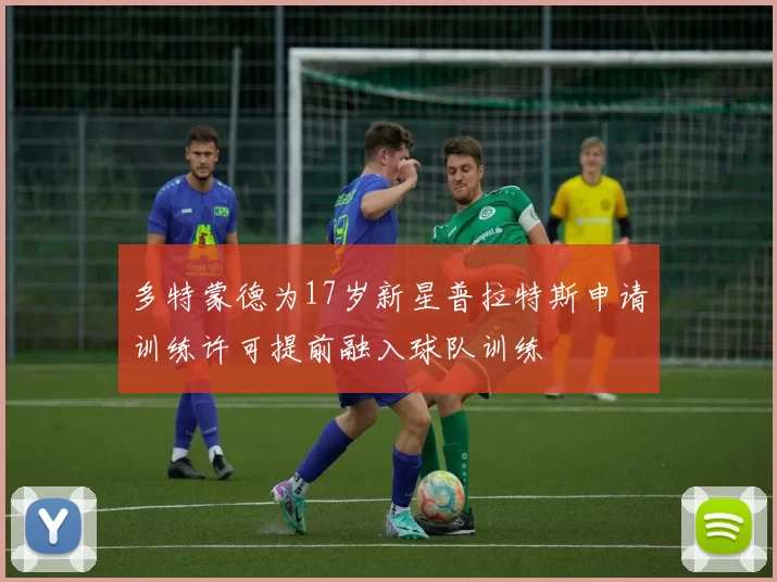 多特蒙德为17岁新星普拉特斯申请训练许可提前融入球队训练