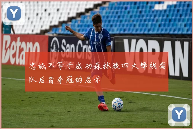 忠诚不等于成功森林狼四大锋线离队后皆夺冠的启示