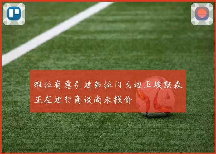 维拉有意引进弗拉门戈边卫埃默森正在进行商谈尚未报价